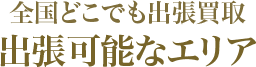 全国どこでも出張買取 出張可能なエリア
