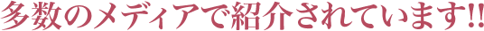 多数のメディアで紹介されています!！