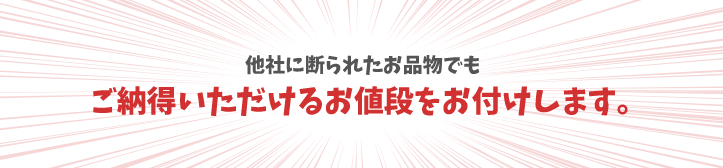 他社に断られたお品物でもご納得いただけるお値段をお付けします。