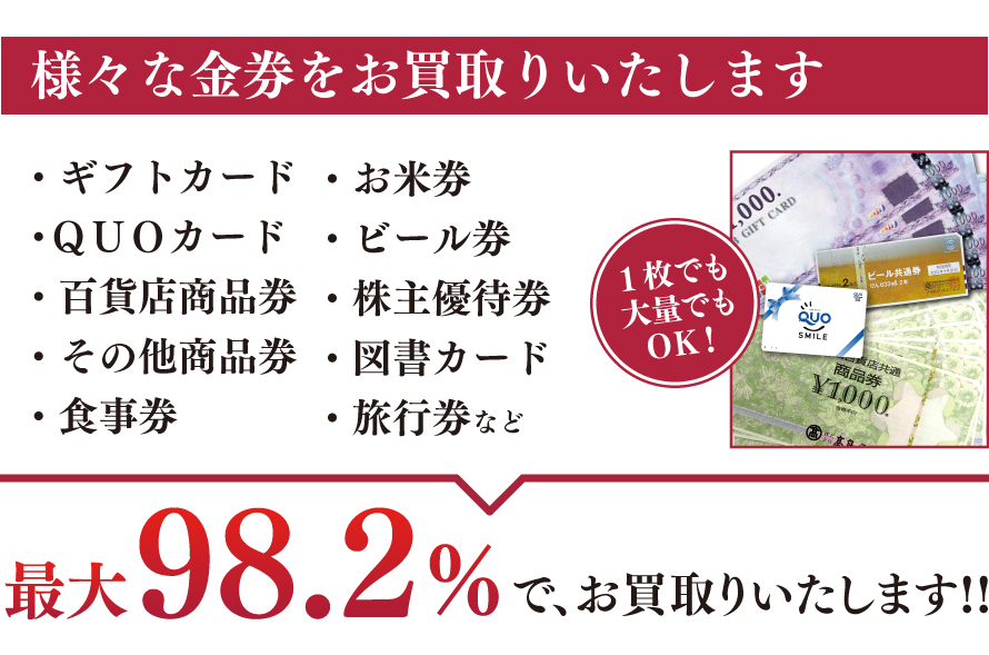 様々な金券をお買取りいたします。ギフトカード、QUOカード、百貨店商品券、食事券、お米券、株主優待券、旅行券など最大98.2%でお買取りいたします!