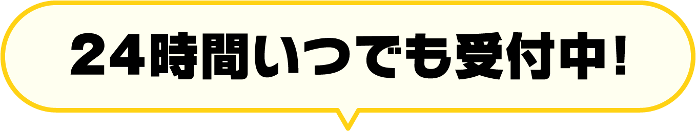 24時間いつでも受付中！