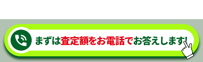 まずは査定額をお電話でお答えします！