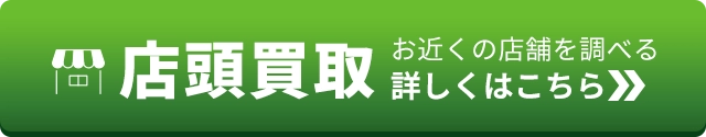 お近くの店舗を調べる 店頭買取 詳しくはこちら