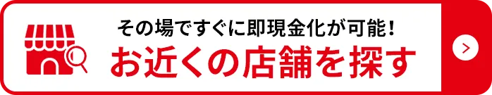 その場ですぐに即現金化が可能!お近くの店舗を探す