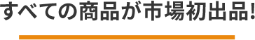 すべての商品が市場初出品