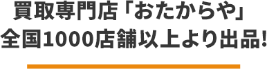 買取専門点「おたからや」 全国店舗数1200店舗より出品!